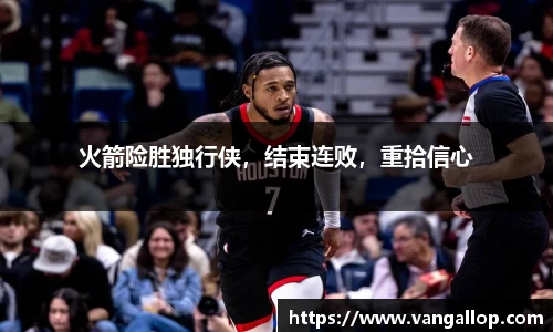 火箭险胜独行侠，结束连败，重拾信心