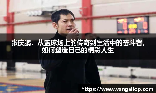 张庆鹏：从篮球场上的传奇到生活中的奋斗者，如何塑造自己的精彩人生