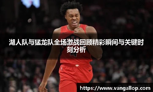 湖人队与猛龙队全场激战回顾精彩瞬间与关键时刻分析